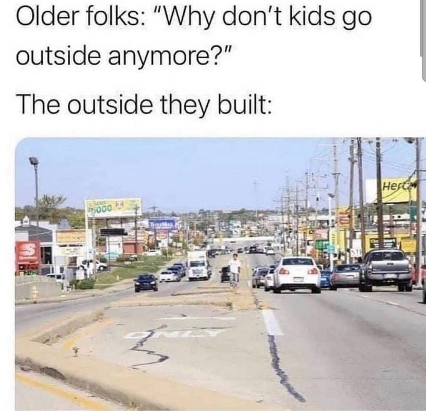 Image of a wide and dangerous road surrounded by billboards and retail with the caption: "Older folks: Why don't kids go outside anymore?; The outside they built:"