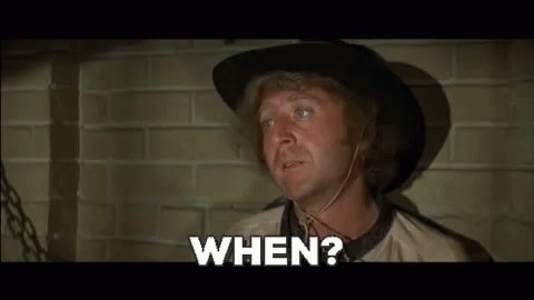 Gene Wilder from Blazing Saddles dejectedly saying "When?"