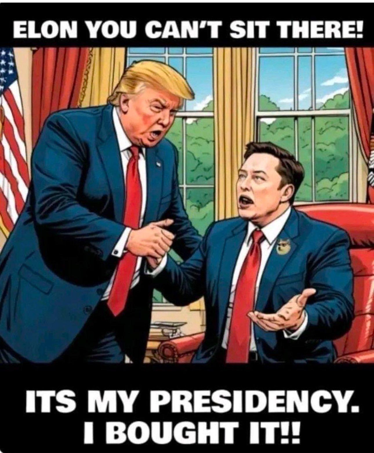 Trump: Elon you can't sit there! Elon: It's my presidency, I bought it!!